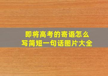 即将高考的寄语怎么写简短一句话图片大全