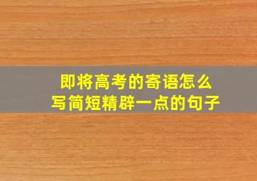 即将高考的寄语怎么写简短精辟一点的句子