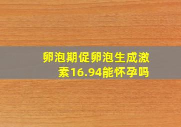 卵泡期促卵泡生成激素16.94能怀孕吗