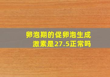 卵泡期的促卵泡生成激素是27.5正常吗