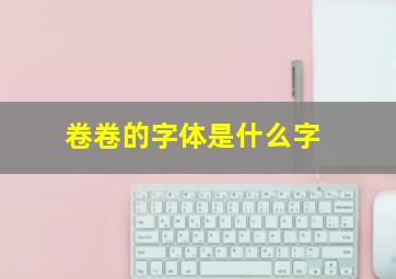 卷卷的字体是什么字