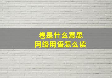 卷是什么意思网络用语怎么读