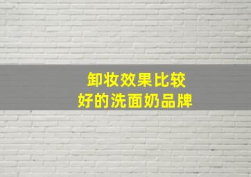 卸妆效果比较好的洗面奶品牌