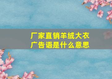 厂家直销羊绒大衣广告语是什么意思