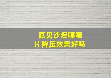 厄贝沙坦噻嗪片降压效果好吗