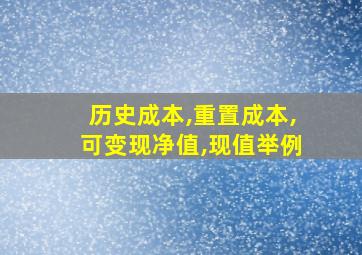 历史成本,重置成本,可变现净值,现值举例