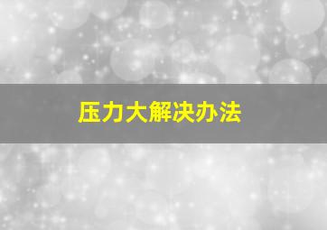 压力大解决办法