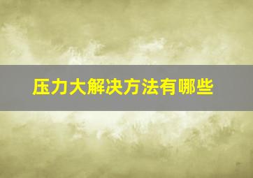 压力大解决方法有哪些