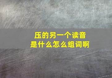 压的另一个读音是什么怎么组词啊