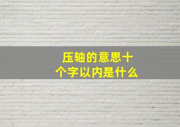 压轴的意思十个字以内是什么