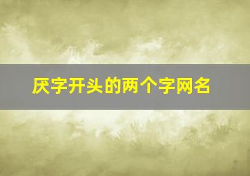 厌字开头的两个字网名