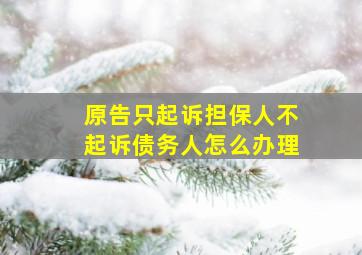 原告只起诉担保人不起诉债务人怎么办理