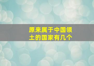 原来属于中国领土的国家有几个