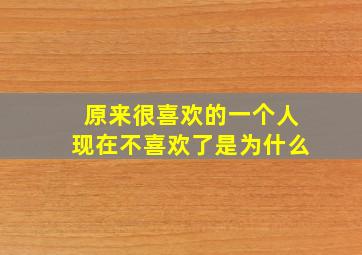 原来很喜欢的一个人现在不喜欢了是为什么