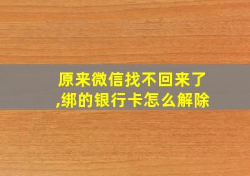 原来微信找不回来了,绑的银行卡怎么解除