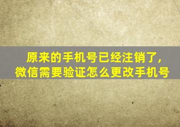 原来的手机号已经注销了,微信需要验证怎么更改手机号