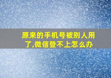 原来的手机号被别人用了,微信登不上怎么办