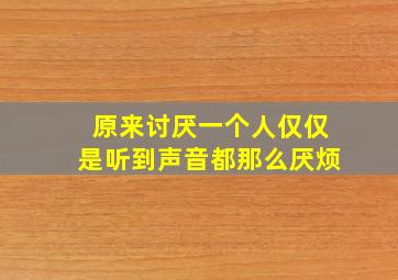 原来讨厌一个人仅仅是听到声音都那么厌烦