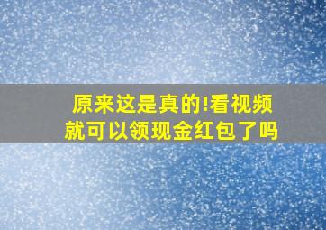 原来这是真的!看视频就可以领现金红包了吗