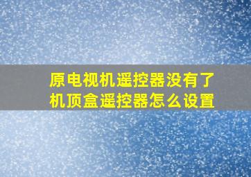 原电视机遥控器没有了机顶盒遥控器怎么设置