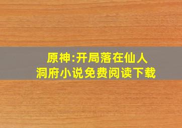 原神:开局落在仙人洞府小说免费阅读下载