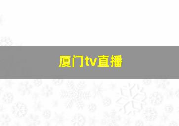 厦门tv直播