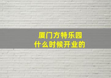 厦门方特乐园什么时候开业的