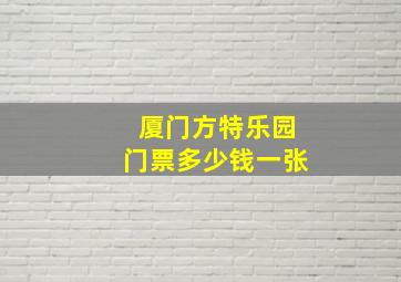 厦门方特乐园门票多少钱一张