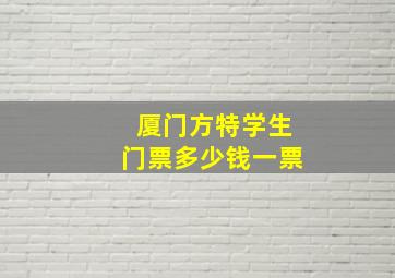 厦门方特学生门票多少钱一票