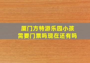 厦门方特游乐园小孩需要门票吗现在还有吗