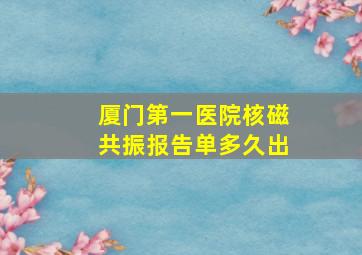 厦门第一医院核磁共振报告单多久出