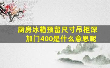 厨房冰箱预留尺寸吊柜深加门400是什么意思呢