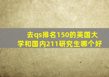 去qs排名150的英国大学和国内211研究生哪个好