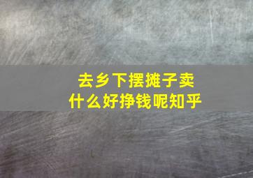 去乡下摆摊子卖什么好挣钱呢知乎