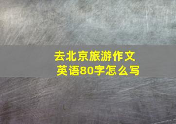 去北京旅游作文英语80字怎么写