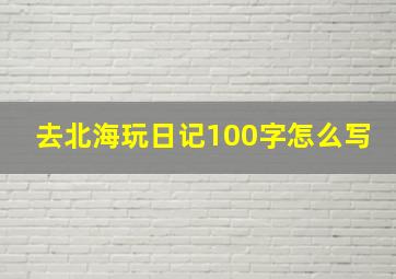 去北海玩日记100字怎么写