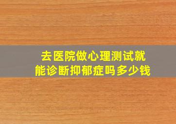 去医院做心理测试就能诊断抑郁症吗多少钱