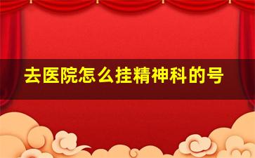 去医院怎么挂精神科的号