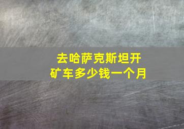 去哈萨克斯坦开矿车多少钱一个月