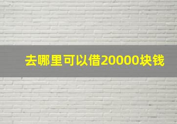 去哪里可以借20000块钱