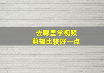 去哪里学视频剪辑比较好一点