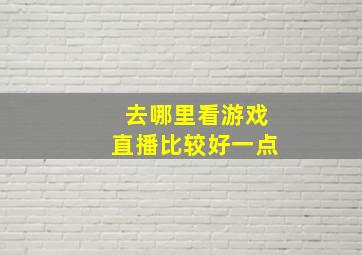 去哪里看游戏直播比较好一点