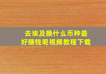 去埃及换什么币种最好赚钱呢视频教程下载