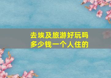 去埃及旅游好玩吗多少钱一个人住的