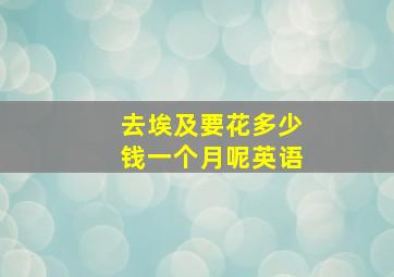 去埃及要花多少钱一个月呢英语