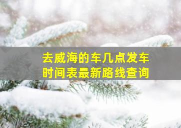 去威海的车几点发车时间表最新路线查询