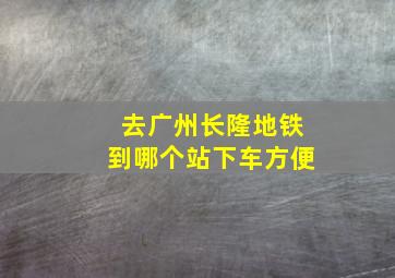 去广州长隆地铁到哪个站下车方便