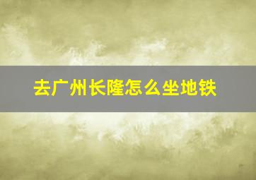 去广州长隆怎么坐地铁