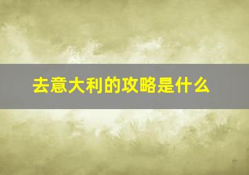 去意大利的攻略是什么