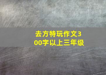 去方特玩作文300字以上三年级